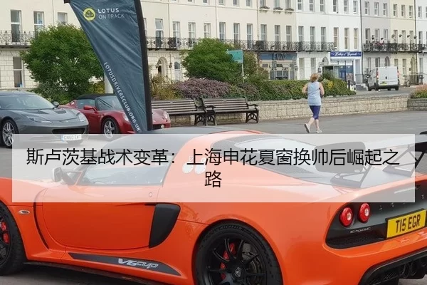 斯卢茨基战术变革：上海申花夏窗换帅后崛起之路